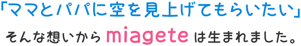 「ママとパパに空を見上げてもらいたい」そんな想いからmiageteは生まれました。